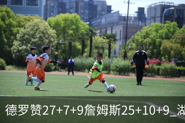 德罗赞27+7+9詹姆斯25+10+9 湖人负公牛3连败